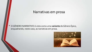 Narrativas em prosa
• O GÊNERO NARRATIVO é visto como uma variante do Gênero Épico,
enquadrando, neste caso, as narrativas em prosa.
 
