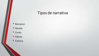Tipos de narrativa
• Romance
• Novela
• Conto
• Fábula
• Crônica
 