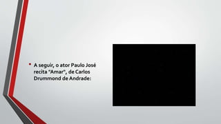 • A seguir, o ator Paulo José
recita "Amar", de Carlos
Drummond de Andrade:
 