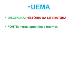 •UEMA
• DISCIPLINA: HISTÓRIA DA LITERATURA
• FONTE: livros, apostilha e internet.
 