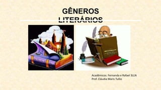 GÊNEROS
LITERÁRIOS
Acadêmicos: Fernanda e Rafael 3LLN
Prof. Cláudia Maris Tullio
 