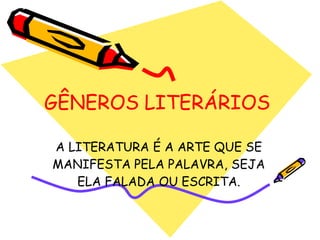 GÊNEROS LITERÁRIOS
A LITERATURA É A ARTE QUE SE
MANIFESTA PELA PALAVRA, SEJA
ELA FALADA OU ESCRITA.
 