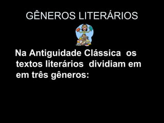 GÊNEROS LITERÁRIOS
Na Antiguidade Clássica os
textos literários dividiam em
em três gêneros:
 