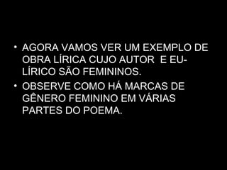 • AGORA VAMOS VER UM EXEMPLO DE
OBRA LÍRICA CUJO AUTOR E EU-
LÍRICO SÃO FEMININOS.
• OBSERVE COMO HÁ MARCAS DE
GÊNERO FEMININO EM VÁRIAS
PARTES DO POEMA.
 