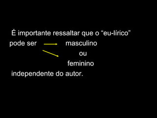 É importante ressaltar que o “eu-lírico”
pode ser masculino
ou
feminino
independente do autor.
 