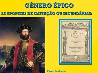 GÊNERO ÉPICO AS EPOPEIAS DE IMITAÇÃO OU SECUNDÁRIAS: Vasco da Gama 
