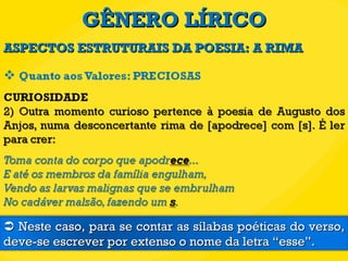 GÊNERO LÍRICO ASPECTOS ESTRUTURAIS DA POESIA: A RIMA    Neste caso, para se contar as sílabas poéticas do verso, deve-se escrever por extenso o nome da letra “esse”. 