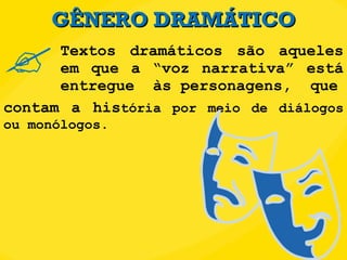 GÊNERO DRAMÁTICO Textos dramáticos são aqueles em que a “voz narrativa” está entregue  às personagens,  que  contam a his tória por meio de diálogos ou monólogos. 