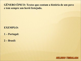 GÊNERO ÉPICO: Textos que contam a história de um povo e tem sempre um herói festejado. EXEMPLO:  1 – Portugal: 2 – Brasil:  