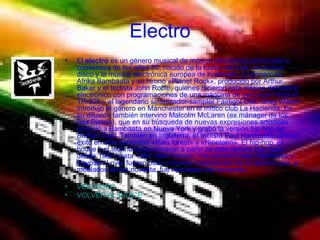 Electro El  electro  es un género musical de música electrónica practicado a comienzos de los años 80, nacido de la fusión del funk, la música disco y la música electrónica europea de Kraftwerk. El pionero es Afrika Bambaata y su himno «Planet Rock», producido por Arthur Baker y el teclista John Robie, quienes hicieron este clásico del dance electrónico con programaciones de una máquina de percusión Roland TR-808 y el legendario sintetizador-sampler Fairlight CMI. Greg Wilson introdujo el género en Mánchester en el mítico club La Hacienda. En su difusión también intervino Malcolm McLaren (ex mánager de los Sex Pistols), que en su búsqueda de nuevas expresiones artísticas conoció a Bambaata en Nueva York y grabó la versión hip hop de  Buffalo Gals . También en Inglaterra, el teclista Paul Hardcastle obtuvo éxito en este estilo con «Rain forest» y «Nineteen». El hip-hop, el house y el techno evolucionaron a partir de este género que duró desde 1982 hasta 1986. Man Parrish, The Jonzun Crew, Mantronix y Egyptian Lover fueron otros nombres importantes de un género que, a mediados de los noventa, fue rescatado del revivente. VER VIDEO VOLVER AL INDICE 
