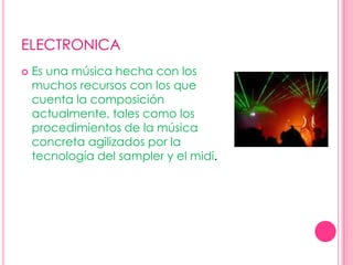 ELECTRONICAEs una música hecha con los muchos recursos con los que cuenta la composición actualmente, tales como los procedimientos de la música concreta agilizados por la tecnología del sampler y el midi.