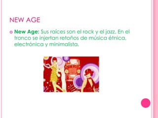 NEW AGENew Age: Sus raíces son el rock y el jazz. En el tronco se injertan retoños de música étnica, electrónica y minimalista.