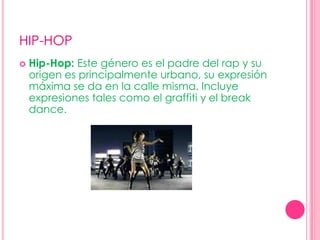 HIP-HOPHip-Hop: Este género es el padre del rap y su origen es principalmente urbano, su expresión máxima se da en la calle misma. Incluye expresiones tales como el graffiti y el break dance.