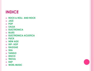 INDICEROCK & ROLL  AND ROCKJAZZPOPSALSAELECTRONICABLUESELECTRONICA ACUSTICA PUCKNEW AGEHIP- HOPRAGGAESKATANGODISCOTROVARAPWORL MUSIC