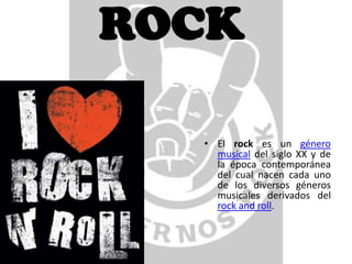 ROCK

  • El rock es un género
    musical del siglo XX y de
    la época contemporánea
    del cual nacen cada uno
    de los diversos géneros
    musicales derivados del
    rock and roll.
 