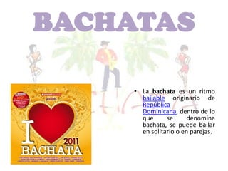 BACHATAS

    • La bachata es un ritmo
      bailable originario de
      República
      Dominicana, dentro de lo
      que      se      denomina
      bachata, se puede bailar
      en solitario o en parejas.
 