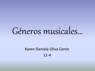 Géneros musicales…
Karen Daniela Oliva Cerón
11-4
 