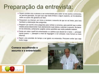 Preparação da entrevista:
Comece escolhendo o
assunto e o entrevistado:
 