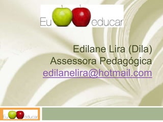 Edilane Lira (Dila)
Assessora Pedagógica
edilanelira@hotmail.com
 