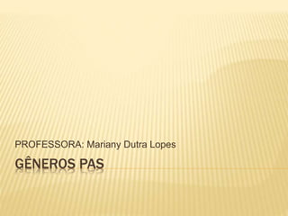 GÊNEROS PAS
PROFESSORA: Mariany Dutra Lopes
 