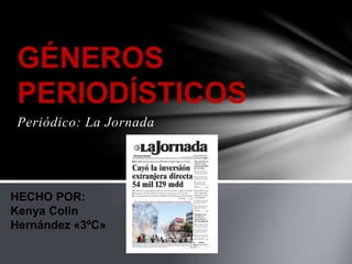 Periódico: La Jornada
GÉNEROS
PERIODÍSTICOS
HECHO POR:
Kenya Colin
Hernández «3ºC»
 