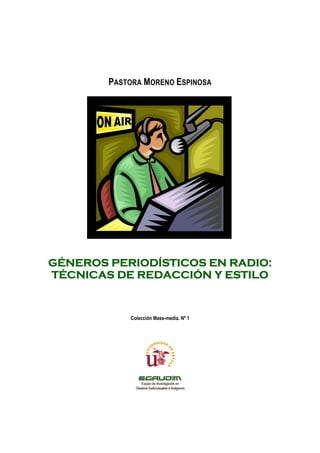1
PASTORA MORENO ESPINOSA
GÉNEROS PERIODÍSTICOS EN RADIO:
TÉCNICAS DE REDACCIÓN Y ESTILO
Colección Mass-media. Nº 1
 