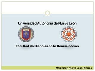 Universidad Autónoma de Nuevo León
Facultad de Ciencias de la Comunicación
Monterrey, Nuevo León, México.
 