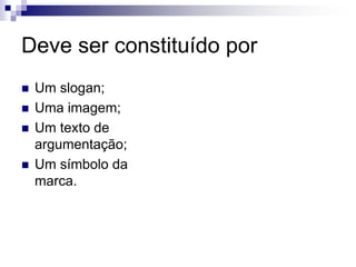 Deve ser constituído por
 Um slogan;
 Uma imagem;
 Um texto de
argumentação;
 Um símbolo da
marca.
 