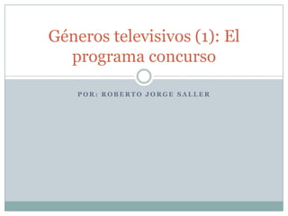 Géneros televisivos (1): El
  programa concurso

    POR: ROBERTO JORGE SALLER
 