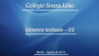 Colégio Souza Leão
Recife – Agosto de 2015
Gêneros textuais - 02
 