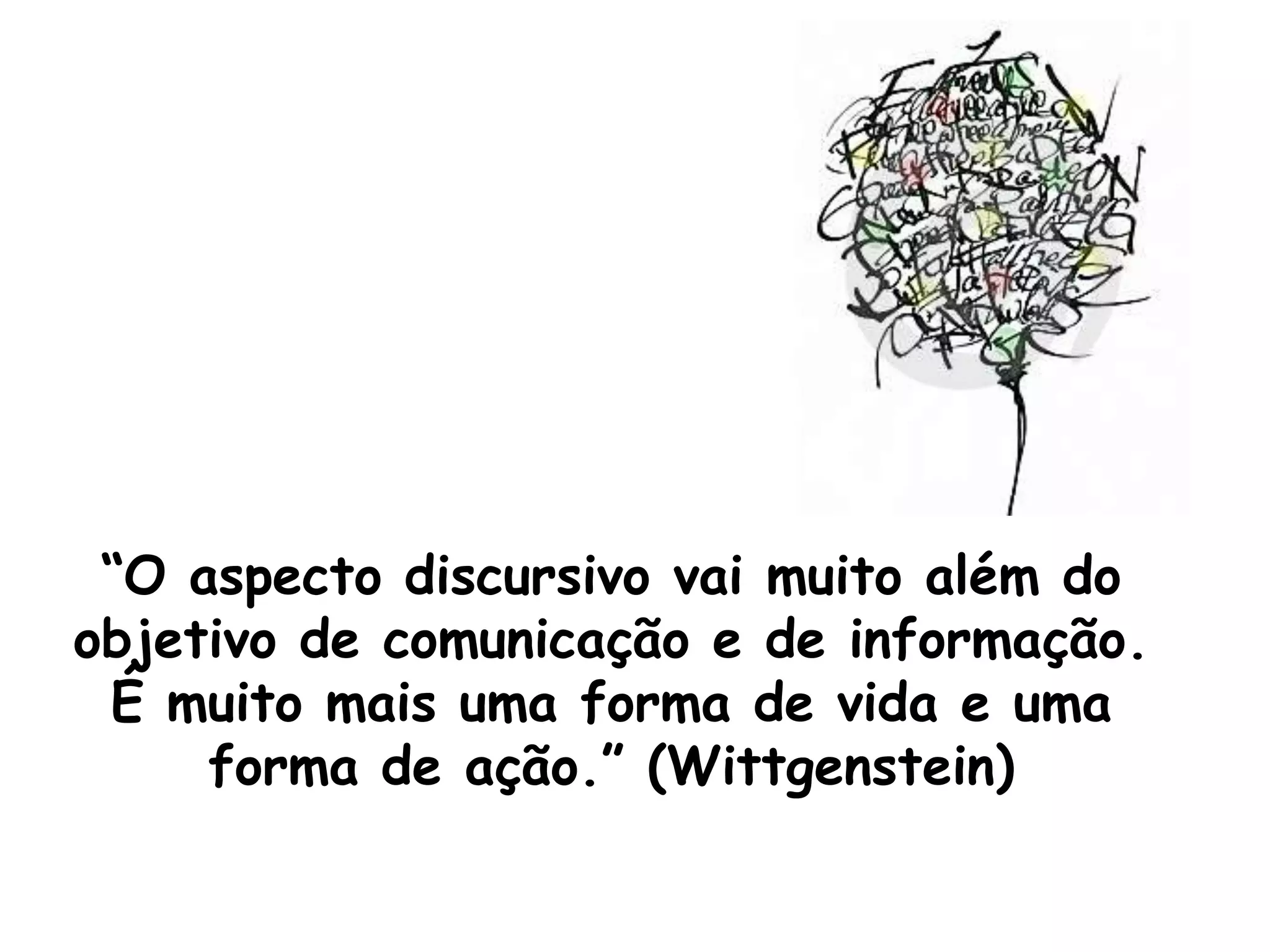 “O aspecto discursivo vai muito além do
objetivo de comunicação e de informação.
É muito mais uma forma de vida e uma
forma de ação.” (Wittgenstein)

 