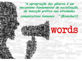 “A apropriação dos gêneros é um
mecanismo fundamental de socialização,
de inserção prática nas atividades
comunicativas humanas...” (Bronckart)

 