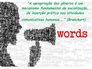 “ A apropriação dos gêneros é um mecanismo fundamental de socialização, de inserção prática nas atividades comunicativas humanas...” (Bronckart)  