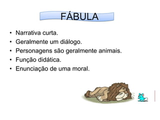 FÁBULANarrativa curta.Geralmente um diálogo.Personagens são geralmente animais.Função didática.Enunciação de uma moral.