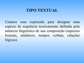 Usamos essa expressão para designar uma espécie de sequência teoricamente definida pela natureza linguística de sua composição (aspectos lexicais, sintáticos, tempos verbais, relações lógicas). TIPO TEXTUAL 