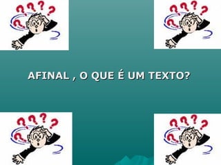 AFINAL , O QUE É UM TEXTO?AFINAL , O QUE É UM TEXTO?
 