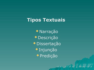 Tipos Textuais
 Narração
 Descrição
 Dissertação
 Injunção
 Predição
 