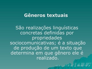 Gêneros textuais
São realizações linguísticas
concretas definidas por
propriedades
sociocomunicativas; é a situação
de produção de um texto que
determina em que gênero ele é
realizado.
 