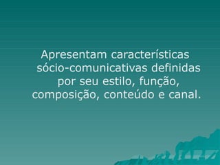 Apresentam características
sócio-comunicativas definidas
por seu estilo, função,
composição, conteúdo e canal.
 
