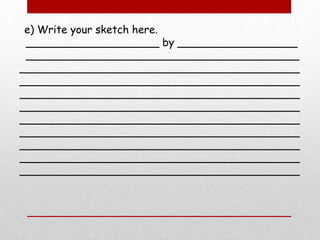   e) Write your sketch here.   ____________________ by __________________  ___________________________________________________________________________________ ____________________________________________________________________________________ ____________________________________________________________________________________ ____________________________________________________________________________________ ____________________________________________________________________________________ 
