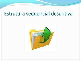 Estrutura sequencial descritiva
 