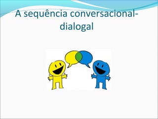 A sequência conversacional-
dialogal
 