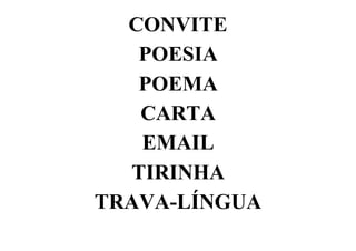 CONVITE
POESIA
POEMA
CARTA
EMAIL
TIRINHA
TRAVA-LÍNGUA
 