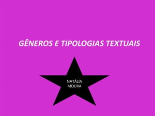 GÊNEROS E TIPOLOGIAS TEXTUAIS
NATÁLIA
MOURA
 