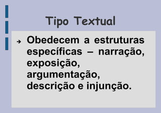 Tipo Textual
 Obedecem a estruturas
específicas – narração,
exposição,
argumentação,
descrição e injunção.
 
