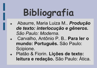 Bibliografia
 Abaurre, Maria Luiza M.. Produção
de texto: interlocução e gêneros.
São Paulo: Moderna.
 Carvalho, Antônio P. B.. Para ler o
mundo: Português. São Paulo:
Scipione.
 Platão & Fiorin. Lições de texto:
leitura e redação. São Paulo: Ática.
 