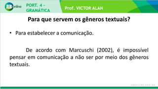 Prof. VICTOR ALAN
Para que servem os gêneros textuais?
• Para estabelecer a comunicação.
De acordo com Marcuschi (2002), é impossível
pensar em comunicação a não ser por meio dos gêneros
textuais.
 
