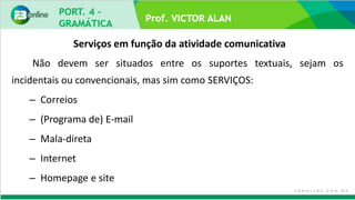 Não devem ser situados entre os suportes textuais, sejam os
incidentais ou convencionais, mas sim como SERVIÇOS:
– Correios
– (Programa de) E-mail
– Mala-direta
– Internet
– Homepage e site
Serviços em função da atividade comunicativa
 