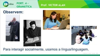 Prof. VICTOR ALAN
Observem:
Para interagir socialmente, usamos a língua/linguagem.
 