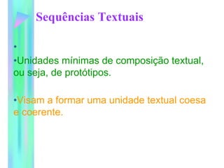Sequências Textuais
•
•Unidades mínimas de composição textual,
ou seja, de protótipos.
•Visam a formar uma unidade textual coesa
e coerente.
 